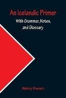 An Icelandic Primer; With Grammar, Notes, and Glossary - Henry Sweet - cover