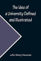 The Idea of a University Defined and Illustrated; In Nine Discourses Delivered to the Catholics of Dublin