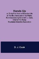 Hands Up; or, Thirty-Five Years of Detective Life in the Mountains and on the Plains; Reminiscences by General D. J. Cook, Chief of the Rocky Mountains Detective Association - D J Cook - cover