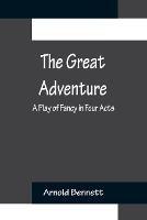 The Great Adventure: A Play of Fancy in Four Acts - Arnold Bennett - cover