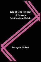 Great Christians of France: Saint Louis and Calvin