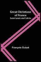 Great Christians of France: Saint Louis and Calvin - Francois Guizot - cover