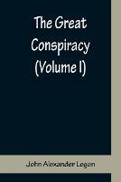The Great Conspiracy (Volume I) - John Alexander Logan - cover