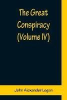 The Great Conspiracy (Volume IV) - John Alexander Logan - cover