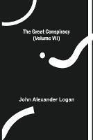 The Great Conspiracy (Volume VII) - John Alexander Logan - cover