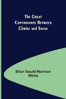 The Great Controversy Between Christ and Satan - Ellen Gould Harmon White - cover