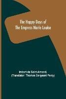 The Happy Days of the Empress Marie Louise - Imbert De Saint-Amand - cover