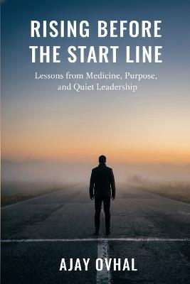 Rising Before the Start Line: Lessons from Medicine, Purpose, and Quiet Leadership - Ajay Govindrao Ovhal - cover