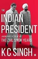 The Indian President: An Insider's Account of the Zail Singh Years 1982-87 - K.C. Singh - cover