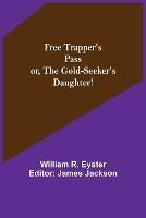 Free Trapper's Pass or, the Gold-seeker's Daughter! - William R Eyster - cover