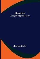 Illusions; A Psychological Study - James Sully - cover