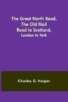 The Great North Road, the Old Mail Road to Scotland: London to York - Charles G Harper - cover