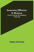 Increasing Efficiency In Business; A Contribution to the Psychology of Business - Walter Dill Scott - cover