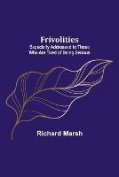 Frivolities: Especially Addressed to Those Who Are Tired of Being Serious - Richard Marsh - cover