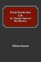 From Death into Life or, twenty years of my ministry - William Haslam - cover