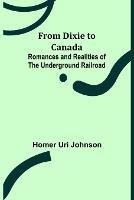 From Dixie to Canada: Romances and Realities of the Underground Railroad - Homer Uri Johnson - cover