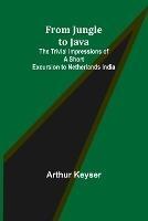 From Jungle to Java: The Trivial Impressions of a Short Excursion to Netherlands India - Arthur Keyser - cover
