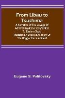 From Libau to Tsushima: A narrative of the voyage of Admiral Rojdestvensky's fleet to eastern seas, including a detailed account of the Dogger Bank incident - Eugene S Politovsky - cover