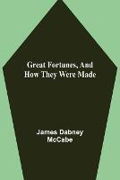 Great Fortunes, and How They Were Made - James Dabney McCabe - cover