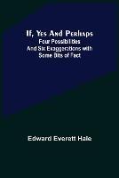 If, Yes and Perhaps; Four Possibilities and Six Exaggerations with Some Bits of Fact