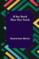 If You Touch Them They Vanish - Gouverneur Morris - cover