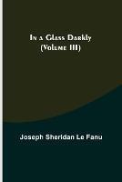 In a Glass Darkly (Volume III) - Joseph Sheridan Le Fanu - cover