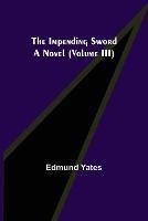 The Impending Sword; A Novel (Volume III) - Edmund Yates - cover