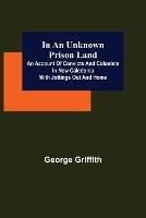 In an Unknown Prison Land; An account of convicts and colonists in New Caledonia with jottings out and home - George Griffith - cover