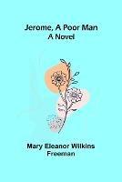 Jerome, A Poor Man - Mary Eleanor Wilkins Freeman - cover