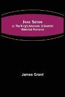 Jane Seton; or, The King's Advocate: A Scottish Historical Romance