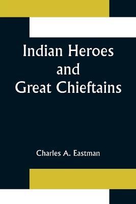 Indian Heroes and Great Chieftains - Charles A Eastman - cover