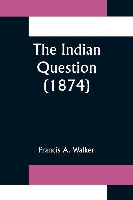 The Indian Question (1874) - Francis A Walker - cover