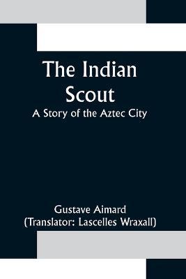 The Indian Scout; A Story of the Aztec City - Gustave Aimard - cover