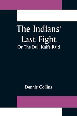The Indians' Last Fight; Or The Dull Knife Raid - Dennis Collins - cover