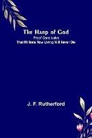 The Harp of God: Proof Conclusive That Millions Now Living Will Never Die - J F Rutherford - cover
