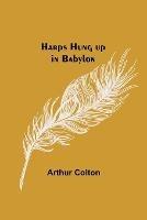 Harps Hung up in Babylon - Arthur Colton - cover