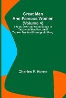 Great Men and Famous Women (Volume 4); A series of pen and pencil sketches of the lives of more than 200 of the most prominent personages in History - Charles F Horne - cover