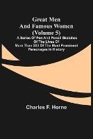 Great Men and Famous Women (Volume 5); A series of pen and pencil sketches of the lives of more than 200 of the most prominent personages in History