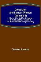 Great Men and Famous Women (Volume 6); A series of pen and pencil sketches of the lives of more than 200 of the most prominent personages in History