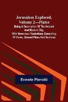 Jerusalem Explored, Volume 2-Plates; Being a Description of the Ancient and Modern City, with Numerous Illustrations Consisting of Views, Ground Plans and Sections - Ermete Pierotti - cover