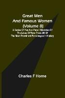 Great Men and Famous Women (Volume 8); A series of pen and pencil sketches of the lives of more than 200 of the most prominent personages in History