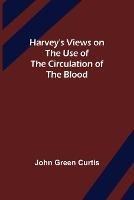 Harvey's Views on the Use of the Circulation of the Blood - John Green Curtis - cover