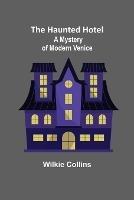 The Haunted Hotel: A Mystery of Modern Venice - Wilkie Collins - cover