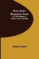 Jesse James' Desperate Game; Or, The Robbery of the Ste. Genevieve Bank - William Ward - cover