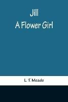 Jill: A Flower Girl - L T Meade - cover