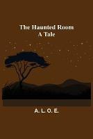 The Haunted Room: A Tale - A L O E - cover