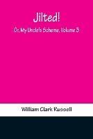 Jilted! Or, My Uncle's Scheme, Volume 3 - William Clark Russell - cover