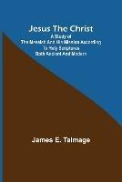 Jesus the Christ; A Study of the Messiah and His Mission According to Holy Scriptures Both Ancient and Modern