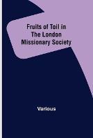 Fruits of Toil in the London Missionary Society - Various - cover