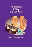 The Fugitive: A Play in Four Acts - John Galsworthy - cover